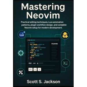 Jackson Mastering Neovim: Practical editing techniques, Lua automation patterns, plugin workflow design, and complete Neovim setup for modern development. (Neovim in Practice Series) Jackson Mastering Neovim: Practical editing techniques, Lua automation patterns, plugin workflow design, and complete Neovim setup for modern development. (Neovim in Practice Series)