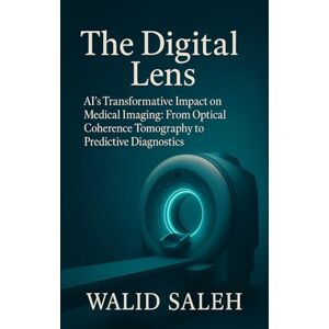 SALEH, WALID The Digital Lens: AI’s Transformative Impact on Medical Imaging: From Optical Coherence Tomography to Predictive Diagnostics SALEH, WALID The Digital Lens: AI’s Transformative Impact on Medical Imaging: From Optical Coherence Tomography to Predictive Diagnostics
