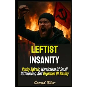 Riker, Conrad Leftist Insanity: Purity Spirals, Narcissism Of Small Differences, And Rejection Of Reality (Redpilled Progressive (satire)) Riker, Conrad Leftist Insanity: Purity Spirals, Narcissism Of Small Differences, And Rejection Of Reality (Redpilled Progressive (satire))