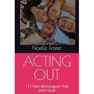 Foster, Noelle ACTING OUT: 117 Teen Monologues That Don't Suck (CAI's Young Actor's Essentials) Foster, Noelle ACTING OUT: 117 Teen Monologues That Don't Suck (CAI's Young Actor's Essentials)