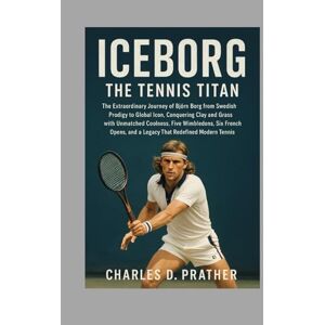 Prather, Charles D. Iceborg: The Tennis Titan: The Extraordinary Journey of Björn Borg from Swedish Prodigy to Global Icon, Conquering Clay and Grass with Unmatched ... and a Legacy That Redefined Modern Tennis Prather, Charles D. Iceborg: The Tennis Titan: The Extraordinary Journey of Björn Borg from Swedish Prodigy to Global Icon, Conquering Clay and Grass with Unmatched ... and a Legacy That Redefined Modern Tennis