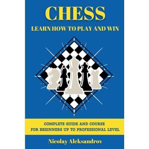 Aleksandrov, Nikolay Chess: Guide and Complete Course for Beginners up to Professional Level Aleksandrov, Nikolay Chess: Guide and Complete Course for Beginners up to Professional Level