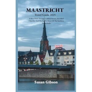 Gibson MAASTRICHT Travel Guide 2025: A Slow Walk Through Cobbled Streets, Art-Filled Churches And The Soulful Heart Of The Southern Netherlands Gibson MAASTRICHT Travel Guide 2025: A Slow Walk Through Cobbled Streets, Art-Filled Churches And The Soulful Heart Of The Southern Netherlands