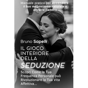 Sapelli, Bruno Il Gioco Interiore della Seduzione: Scopri Come la Tua Frequenza Personale può Rivoluzionare la Tua Vita Affettiva Sapelli, Bruno Il Gioco Interiore della Seduzione: Scopri Come la Tua Frequenza Personale può Rivoluzionare la Tua Vita Affettiva