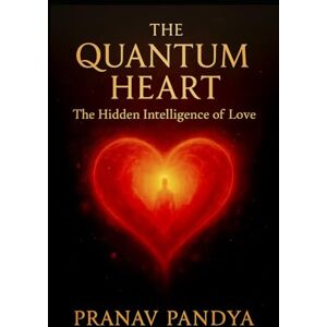 PANDYA, PRANAV THE QUANTUM HEART The Hidden Intelligence of Love PANDYA, PRANAV THE QUANTUM HEART The Hidden Intelligence of Love