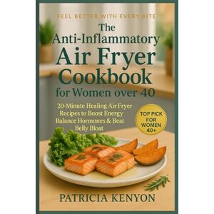 Kenyon, Patricia The Anti-Inflammatory Air Fryer Cookbook for Women Over 40: 20-Minute Healing Air-Fryer Recipes to Boost Energy, Balance Hormones, and Reduce Belly Bloat Kenyon, Patricia The Anti-Inflammatory Air Fryer Cookbook for Women Over 40: 20-Minute Healing Air-Fryer Recipes to Boost Energy, Balance Hormones, and Reduce Belly Bloat