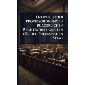 Anonymous Entwurf einer Prozessordnung in BÃ1/4rgerlichen Rechtsstreitigkeiten fÃ1/4r den Preussischen Staat Anonymous Entwurf einer Prozessordnung in BÃ1/4rgerlichen Rechtsstreitigkeiten fÃ1/4r den Preussischen Staat