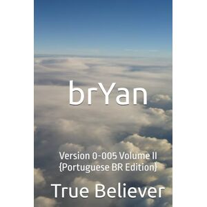 Bryan, True Believer brYan: Version 0-005 Volume II {Portuguese BR Edition} (The Book of brYan {Portuguese}) Bryan, True Believer brYan: Version 0-005 Volume II {Portuguese BR Edition} (The Book of brYan {Portuguese})