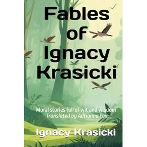 Krasicki, Ignacy Fables with morals timeless tales by Ignacy Krasicki: Timeless moral fables by Polish classic Ignacy Krasicki — now in English! Foxes, lions, mice, ... in clever rhymes. For children and adults. Krasicki, Ignacy Fables with morals timeless tales by Ignacy Krasicki: Timeless moral fables by Polish classic Ignacy Krasicki — now in English! Foxes, lions, mice, ... in clever rhymes. For children and adults.