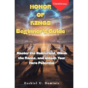 Dominic, Ezekiel Honor of Kings Beginner’s Guide Master the Battlefield, Climb the Ranks, and Unlock Your Hero Potential Dominic, Ezekiel Honor of Kings Beginner’s Guide Master the Battlefield, Climb the Ranks, and Unlock Your Hero Potential