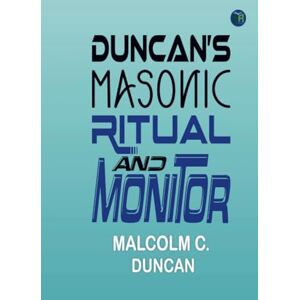 Malcolm C. Duncan Duncan’s Masonic Ritual and Monitor Malcolm C. Duncan Duncan’s Masonic Ritual and Monitor