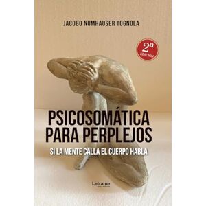 Numhauser Tognola, Jacobo Psicosomática para perplejos: Si la mente calla el cuerpo habla. 2ª Edición Numhauser Tognola, Jacobo Psicosomática para perplejos: Si la mente calla el cuerpo habla. 2ª Edición