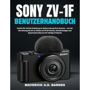 BARNES, MAVERICK A.D. SONY ZV-1F BENUTZERHANDBUCH: Schritt-für-Schritt-Anleitung zur Beherrschung Ihrer Kamera – von der Einrichtung bis hin zu Videos auf Profi-Niveau, ... und Expertenkorrekturen für häufige Probleme BARNES, MAVERICK A.D. SONY ZV-1F BENUTZERHANDBUCH: Schritt-für-Schritt-Anleitung zur Beherrschung Ihrer Kamera – von der Einrichtung bis hin zu Videos auf Profi-Niveau, ... und Expertenkorrekturen für häufige Probleme