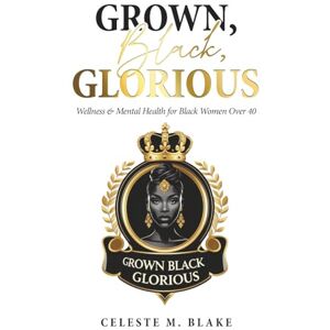 Blake, Celeste M. Grown, Black, Glorious: Wellness & Mental Health for Black Women Over 40 (Grown Black Glorious: A Self-Help and Wellness Series for Black Women on Healing, Empowerment, Stress Relief, and Caregiving) Blake, Celeste M. Grown, Black, Glorious: Wellness & Mental Health for Black Women Over 40 (Grown Black Glorious: A Self-Help and Wellness Series for Black Women on Healing, Empowerment, Stress Relief, and Caregiving)
