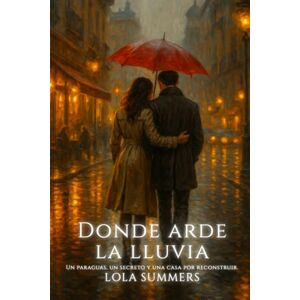 Summers, Lola Donde arde la lluvia: Donde arde la lluvia: Un paraguas, un secreto y una casa por reconstruir (Calidez + Fuego) Summers, Lola Donde arde la lluvia: Donde arde la lluvia: Un paraguas, un secreto y una casa por reconstruir (Calidez + Fuego)
