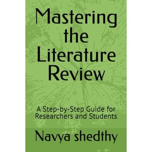 shedthy, Navya Mastering the Literature Review: A Step-by-Step Guide for Researchers and Students shedthy, Navya Mastering the Literature Review: A Step-by-Step Guide for Researchers and Students