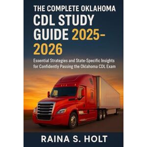 Holt, Raina S. The Complete Oklahoma CDL Study Guide 2025-2026: Essential Strategies and State-Specific Insights for Confidently Passing the Oklahoma CDL Exam Holt, Raina S. The Complete Oklahoma CDL Study Guide 2025-2026: Essential Strategies and State-Specific Insights for Confidently Passing the Oklahoma CDL Exam