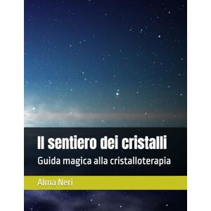 Neri, Alma Il sentiero dei cristalli: Guida magica alla cristalloterapia Neri, Alma Il sentiero dei cristalli: Guida magica alla cristalloterapia