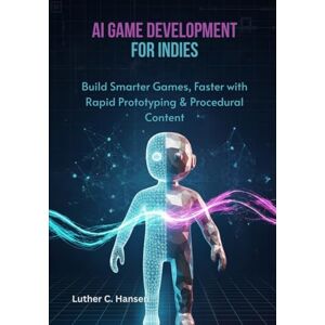 Hansen, Luther C. AI Game Development for Indies: Build Smarter Games, Faster with Rapid Prototyping & Procedural Content Hansen, Luther C. AI Game Development for Indies: Build Smarter Games, Faster with Rapid Prototyping & Procedural Content