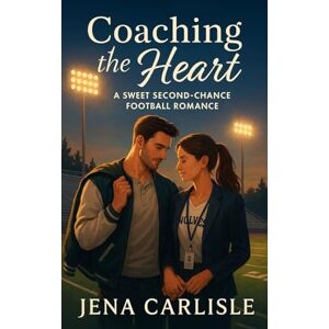 Carlisle, Jena Coaching The Heart: A Sweet Second Chance Football Romance Carlisle, Jena Coaching The Heart: A Sweet Second Chance Football Romance