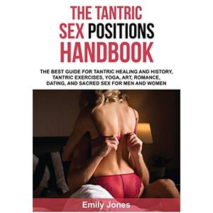 Jones, Emily THE TANTRIC SEX HANDBOOK: THE BEST GUIDE FOR TANTRIC HEALING AND HISTORY, TANTRIC EXERCISES, YOGA, ART, ROMANCE, DATING, AND SACRED SEX POSITIONS FOR MEN AND WOMEN Jones, Emily THE TANTRIC SEX HANDBOOK: THE BEST GUIDE FOR TANTRIC HEALING AND HISTORY, TANTRIC EXERCISES, YOGA, ART, ROMANCE, DATING, AND SACRED SEX POSITIONS FOR MEN AND WOMEN
