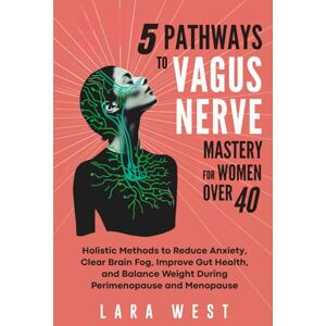 West, Lara 5 Pathways to Vagus Nerve Mastery for Women Over 40: Holistic Methods to Reduce Anxiety, Clear Brain Fog, Improve Gut Health, and Balance Weight ... (Radiant Wellness for Women over 40) West, Lara 5 Pathways to Vagus Nerve Mastery for Women Over 40: Holistic Methods to Reduce Anxiety, Clear Brain Fog, Improve Gut Health, and Balance Weight ... (Radiant Wellness for Women over 40)