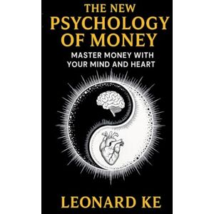 Ke, Leonard The New Psychology of Money: Master Money With Your Mind And Heart Ke, Leonard The New Psychology of Money: Master Money With Your Mind And Heart