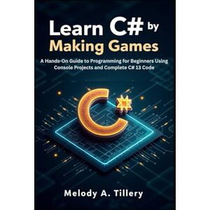 A. Tillery, Melody Learn C# by Making Games: A Hands-On Guide to Programming for Beginners Using Console Projects and Complete C# 13 Code A. Tillery, Melody Learn C# by Making Games: A Hands-On Guide to Programming for Beginners Using Console Projects and Complete C# 13 Code