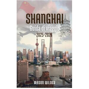 Wilder, Mason SHANGHAI Guida di viaggio 2025-2026 Wilder, Mason SHANGHAI Guida di viaggio 2025-2026