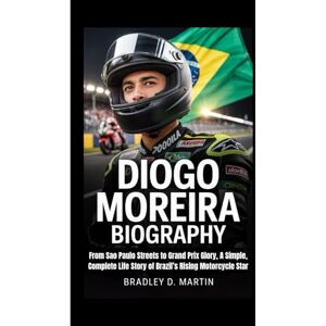 D. Martin, Bradley DIOGO MOREIRA BIOGRAPHY: From Sao Paulo Streets to Grand Prix Glory, A Simple, Complete Life Story of Brazil’s Rising Motorcycle Star D. Martin, Bradley DIOGO MOREIRA BIOGRAPHY: From Sao Paulo Streets to Grand Prix Glory, A Simple, Complete Life Story of Brazil’s Rising Motorcycle Star