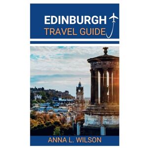 Wilson Edinburgh Travel Guide: Essential Tips, Itineraries, and Must-See Destinations for an Unforgettable Trip (Ultimate Traveler's Companion Guide) Wilson Edinburgh Travel Guide: Essential Tips, Itineraries, and Must-See Destinations for an Unforgettable Trip (Ultimate Traveler's Companion Guide)