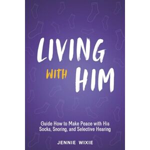 Wixie, Jennie Living with Him: Guide How to Make Peace with His Socks, Snoring, and Selective Hearing. Turn Everyday Frustrations into Deeper Understanding and Make Stronger Relationship (Smart Relationship Guides) Wixie, Jennie Living with Him: Guide How to Make Peace with His Socks, Snoring, and Selective Hearing. Turn Everyday Frustrations into Deeper Understanding and Make Stronger Relationship (Smart Relationship Guides)