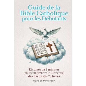 Media, Heart of Truth Guide de la Bible catholique pour les débutants: Résumés de 2 minutes pour comprendre le L'essentiel de chacun des 73 livres Media, Heart of Truth Guide de la Bible catholique pour les débutants: Résumés de 2 minutes pour comprendre le L'essentiel de chacun des 73 livres