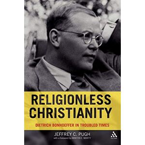 Pugh, Jeffrey C. Religionless Christianity: Dietrich Bonhoeffer in Troubled Times Pugh, Jeffrey C. Religionless Christianity: Dietrich Bonhoeffer in Troubled Times