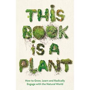 Wellcome Collection This Book is a Plant: How to Grow, Learn and Radically Engage with the Natural World Wellcome Collection This Book is a Plant: How to Grow, Learn and Radically Engage with the Natural World