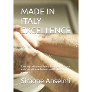 Anselmi, Simone MADE IN ITALY EXCELLENCE: A journey to Business Bello e Buono, Quiet Luxury and a more Human Business and Marketing approach Anselmi, Simone MADE IN ITALY EXCELLENCE: A journey to Business Bello e Buono, Quiet Luxury and a more Human Business and Marketing approach