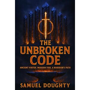 Doughty, Samuel THE UNBROKEN CODE: Ancient Virtue. Modern Fire. A Warrior’s Path Doughty, Samuel THE UNBROKEN CODE: Ancient Virtue. Modern Fire. A Warrior’s Path