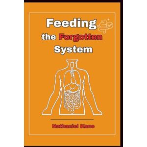 Kane, Nathaniel Feeding the Forgotten System: Why Gut Health is the Key to Energy, Weight Loss, Mental Clarity, and Total Well-Being Kane, Nathaniel Feeding the Forgotten System: Why Gut Health is the Key to Energy, Weight Loss, Mental Clarity, and Total Well-Being