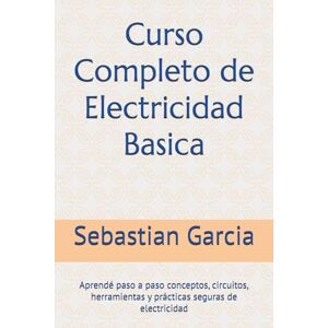 Garcia, Sebastian Curso Completo de Electricidad Basica: Aprendé paso a paso conceptos, circuitos, herramientas y prácticas seguras de electricidad Garcia, Sebastian Curso Completo de Electricidad Basica: Aprendé paso a paso conceptos, circuitos, herramientas y prácticas seguras de electricidad