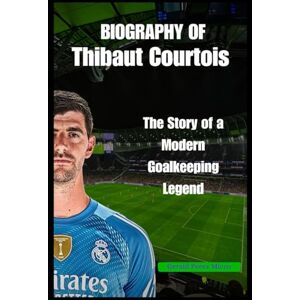 Micco, Gerald Perez BIOGRAPHY OF Thibaut Courtois: The Story of a Modern Goalkeeping Legend Micco, Gerald Perez BIOGRAPHY OF Thibaut Courtois: The Story of a Modern Goalkeeping Legend