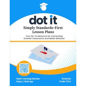 Systems, Smart Learning Dot It Simply Standards-First Lesson Plans: Kentucky Grade 5 ELA (Dot It Simply Standards-First Lesson Plans: Kentucky ELA) Systems, Smart Learning Dot It Simply Standards-First Lesson Plans: Kentucky Grade 5 ELA (Dot It Simply Standards-First Lesson Plans: Kentucky ELA)