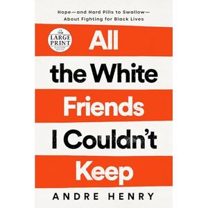 Henry, Andre All the White Friends I Couldn't Keep: Hope--and Hard Pills to Swallow--About Fighting for Black Lives (Random House Large Print) Henry, Andre All the White Friends I Couldn't Keep: Hope--and Hard Pills to Swallow--About Fighting for Black Lives (Random House Large Print)