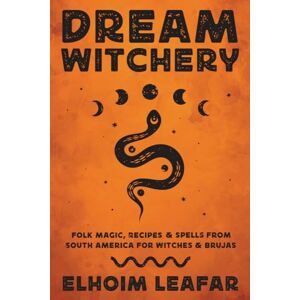 Leafar, Elhoim Dream Witchery: Folk Magic, Recipes, & Spells from South America for Witches & Brujas Leafar, Elhoim Dream Witchery: Folk Magic, Recipes, & Spells from South America for Witches & Brujas