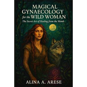 ARESE, ALINA A. Magical Gynaecology for the Wild Woman: The Secret Art of Healing from the Womb (Herbalism) ARESE, ALINA A. Magical Gynaecology for the Wild Woman: The Secret Art of Healing from the Womb (Herbalism)