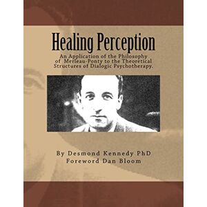 Kennedy PhD, Desmond J Healing Perception: An Application of the Philosophy of Merleau-Ponty to the Theoretical Structures of Dialogic Psychotherapy. Kennedy PhD, Desmond J Healing Perception: An Application of the Philosophy of Merleau-Ponty to the Theoretical Structures of Dialogic Psychotherapy.