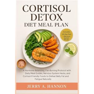 Hannon, Jerry A. Cortisol Detox Diet Meal Plan: A Hormone-Balancing, Fat-Burning Protocol with Daily Meal Guides, Nervous System Hacks, and Cortisol-Friendly Foods to Defeat Belly Fat and Fatigue Naturally Hannon, Jerry A. Cortisol Detox Diet Meal Plan: A Hormone-Balancing, Fat-Burning Protocol with Daily Meal Guides, Nervous System Hacks, and Cortisol-Friendly Foods to Defeat Belly Fat and Fatigue Naturally