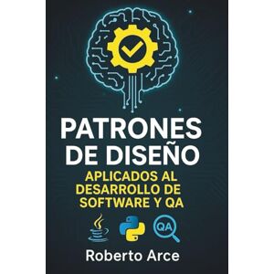 Arce, Sr. Roberto Patrones de Diseño en el Desarrollo de Software y QA: De la teoría a la práctica profesional Arce, Sr. Roberto Patrones de Diseño en el Desarrollo de Software y QA: De la teoría a la práctica profesional