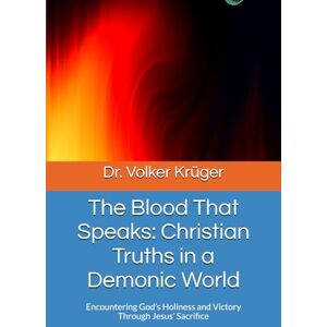 Krüger, Dr. Volker The Blood That Speaks: Christian Truths in a Demonic World: Encountering God’s Holiness and Victory Through Jesus’ Sacrifice: 3 (EPISTLES FOR THE END TIME CHURCH) Krüger, Dr. Volker The Blood That Speaks: Christian Truths in a Demonic World: Encountering God’s Holiness and Victory Through Jesus’ Sacrifice: 3 (EPISTLES FOR THE END TIME CHURCH)