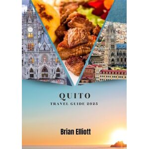 Elliott, Brian QUITO TRAVEL GUIDE 2025: Discover the Heart of the Andes Culture, Adventure, and Hidden Gems Elliott, Brian QUITO TRAVEL GUIDE 2025: Discover the Heart of the Andes Culture, Adventure, and Hidden Gems