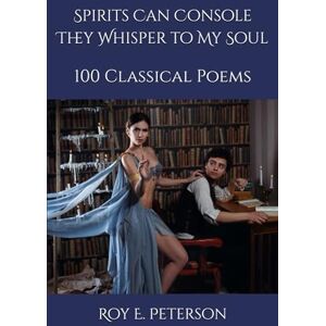Peterson, Roy E. Spirits Can Console They Whisper to My Soul: 100 Classical Poems Peterson, Roy E. Spirits Can Console They Whisper to My Soul: 100 Classical Poems